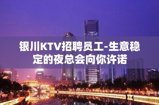 银川KTV招聘员工-生意稳定的夜总会向你许诺