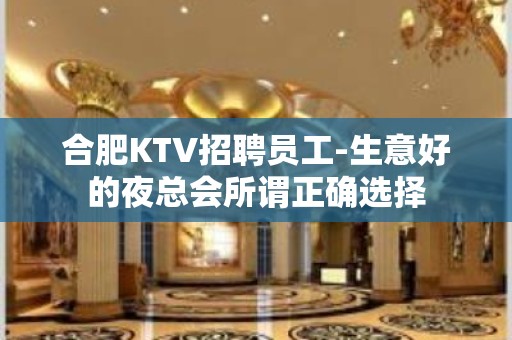 合肥KTV招聘员工-生意好的夜总会所谓正确选择