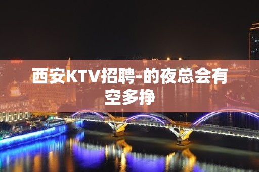 西安KTV招聘-的夜总会有空多挣