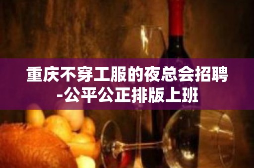 重庆不穿工服的夜总会招聘-公平公正排版上班