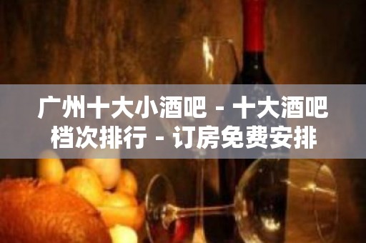 广州十大小酒吧－十大酒吧档次排行－订房免费安排