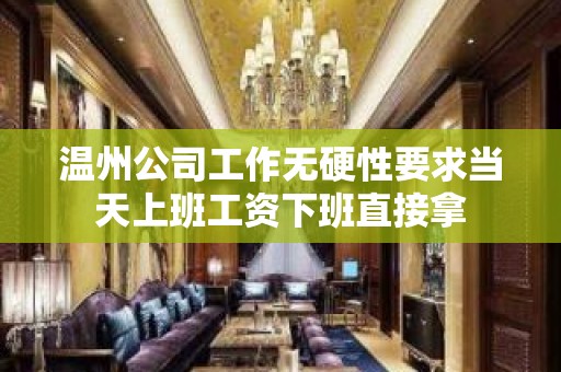 温州公司工作无硬性要求当天上班工资下班直接拿