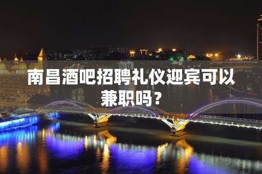 南昌酒吧招聘礼仪迎宾可以兼职吗？