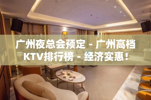 广州夜总会预定－广州高档KTV排行榜－经济实惠！