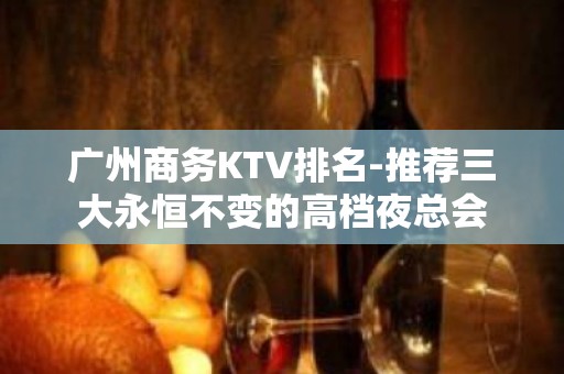 广州商务KTV排名-推荐三大永恒不变的高档夜总会