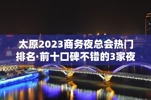 太原2023商务夜总会热门排名·前十口碑不错的3家夜总会