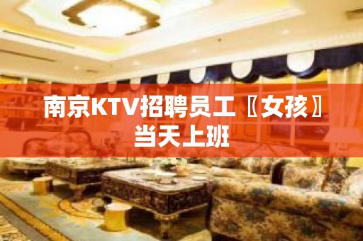 南京KTV招聘员工〖女孩〗当天上班