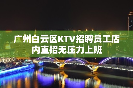 广州白云区KTV招聘员工店内直招无压力上班