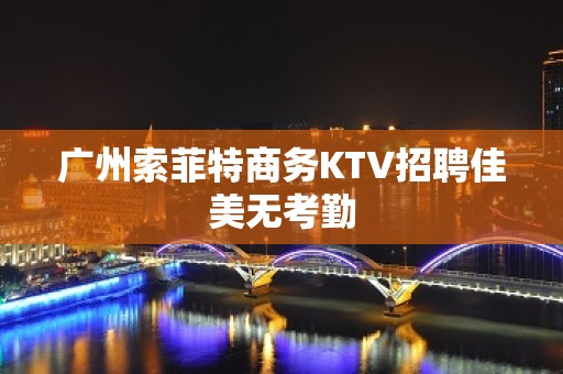 广州索菲特商务KTV招聘佳美无考勤