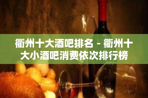 衢州十大酒吧排名－衢州十大小酒吧消费依次排行榜