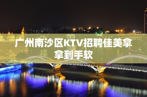 广州南沙区KTV招聘佳美拿拿到手软