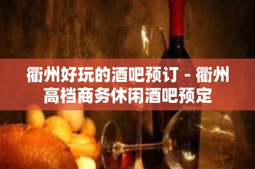 衢州好玩的酒吧预订－衢州高档商务休闲酒吧预定