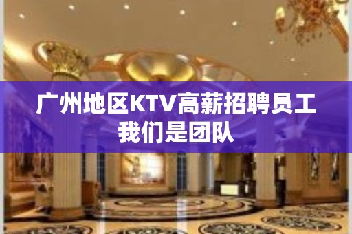 广州地区KTV高薪招聘员工我们是团队