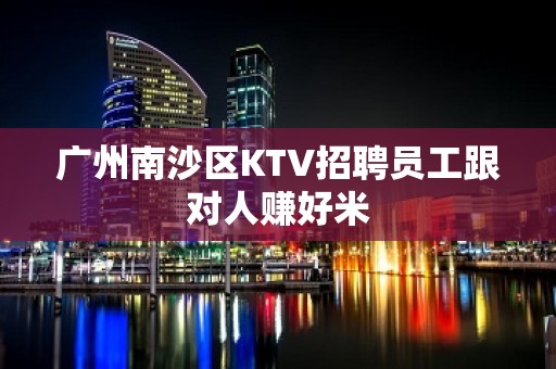 广州南沙区KTV招聘员工跟对人赚好米