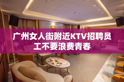 广州女人街附近KTV招聘员工不要浪费青春