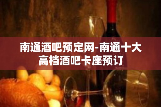 南通酒吧预定网-南通十大高档酒吧卡座预订