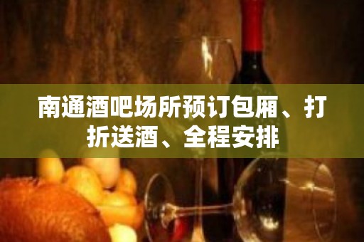 南通酒吧场所预订包厢、打折送酒、全程安排