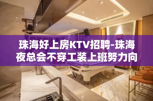 珠海好上房KTV招聘-珠海夜总会不穿工装上班努力向上