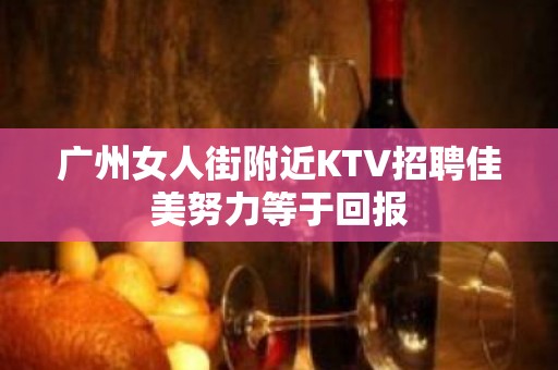 广州女人街附近KTV招聘佳美努力等于回报