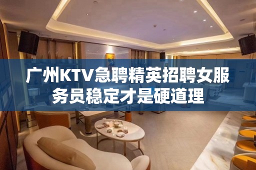 广州KTV急聘精英招聘女服务员稳定才是硬道理