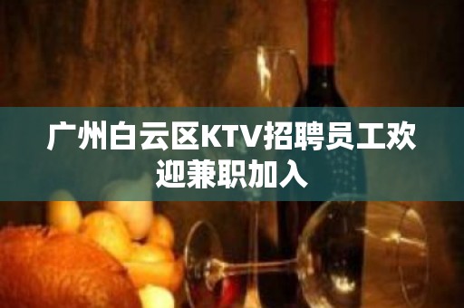 广州白云区KTV招聘员工欢迎兼职加入