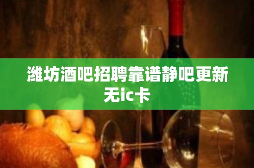 潍坊酒吧招聘靠谱静吧更新无ic卡