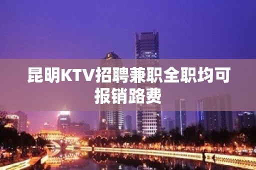 昆明KTV招聘兼职全职均可报销路费