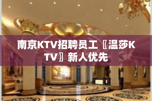 南京KTV招聘员工〖温莎KTV〗新人优先