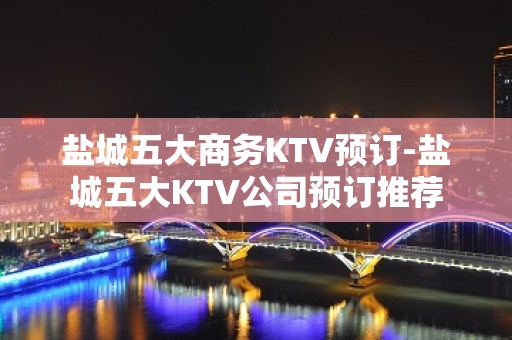 盐城五大商务KTV预订-盐城五大KTV公司预订推荐