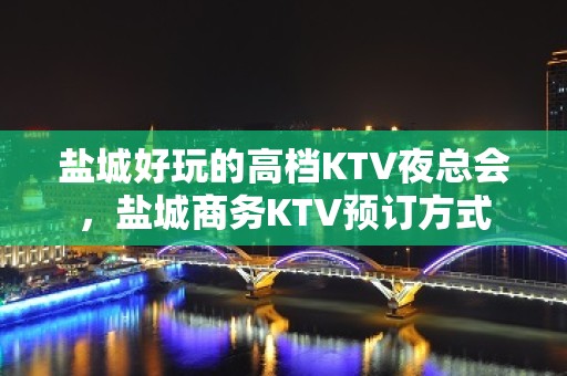 盐城好玩的高档KTV夜总会，盐城商务KTV预订方式