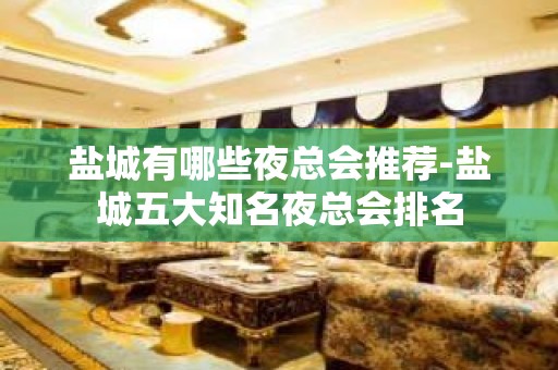 盐城有哪些夜总会推荐-盐城五大知名夜总会排名