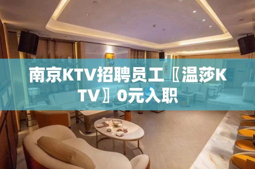 南京KTV招聘员工〖温莎KTV〗0元入职