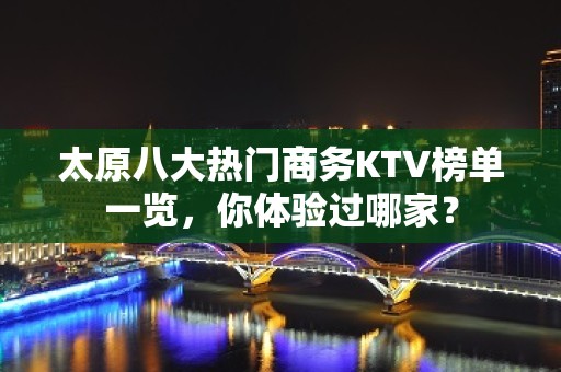 太原八大热门商务KTV榜单一览，你体验过哪家？