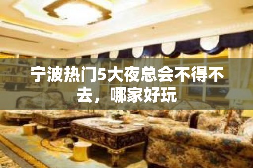 宁波热门5大夜总会不得不去，哪家好玩