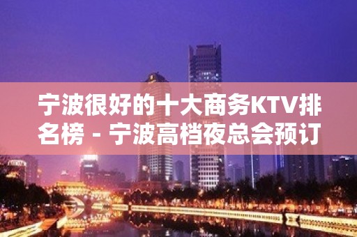 宁波很好的十大商务KTV排名榜－宁波高档夜总会预订