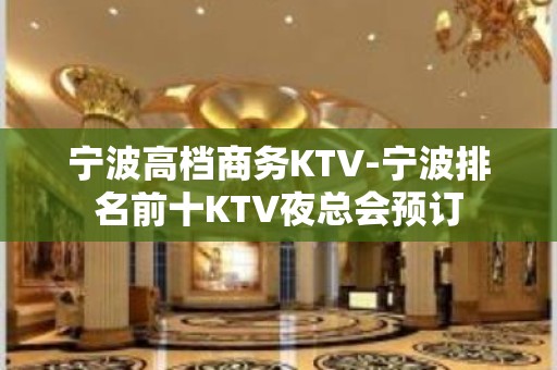 宁波高档商务KTV-宁波排名前十KTV夜总会预订