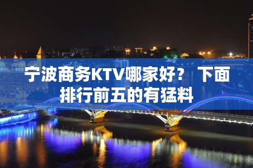 宁波商务KTV哪家好？ 下面排行前五的有猛料