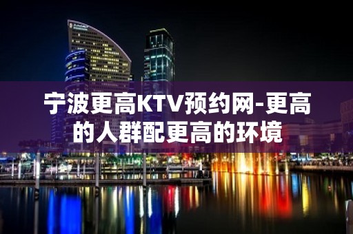 宁波更高KTV预约网-更高的人群配更高的环境