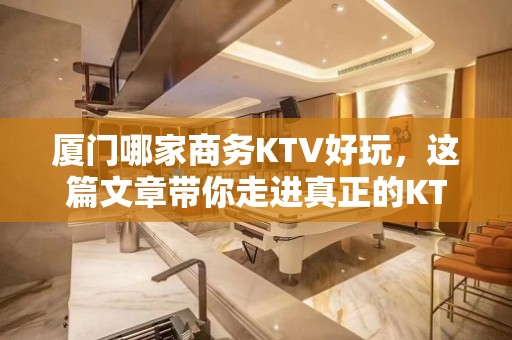 厦门哪家商务KTV好玩，这篇文章带你走进真正的KTV