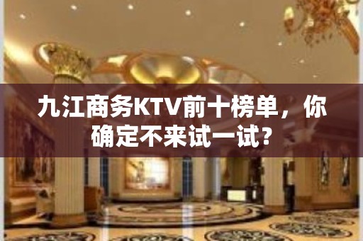 九江商务KTV前十榜单，你确定不来试一试？