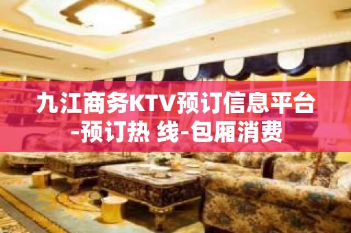 九江商务KTV预订信息平台-预订热 线-包厢消费