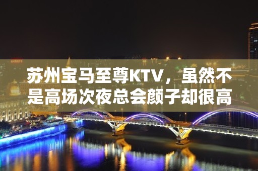 苏州宝马至尊KTV，虽然不是高场次夜总会颜子却很高