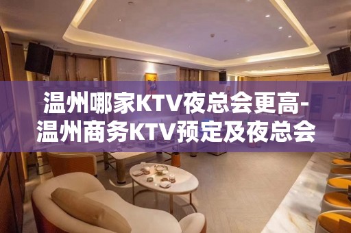 温州哪家KTV夜总会更高-温州商务KTV预定及夜总会排行