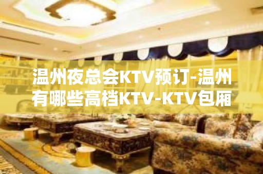 温州夜总会KTV预订-温州有哪些高档KTV-KTV包厢预订