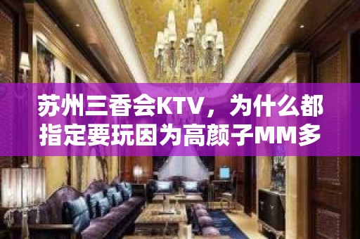 苏州三香会KTV，为什么都指定要玩因为高颜子MM多