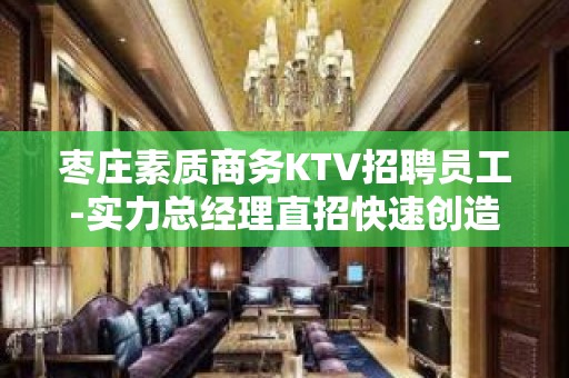 枣庄素质商务KTV招聘员工-实力总经理直招快速创造财富