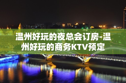 温州好玩的夜总会订房-温州好玩的商务KTV预定