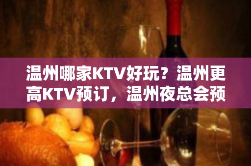 温州哪家KTV好玩？温州更高KTV预订，温州夜总会预定