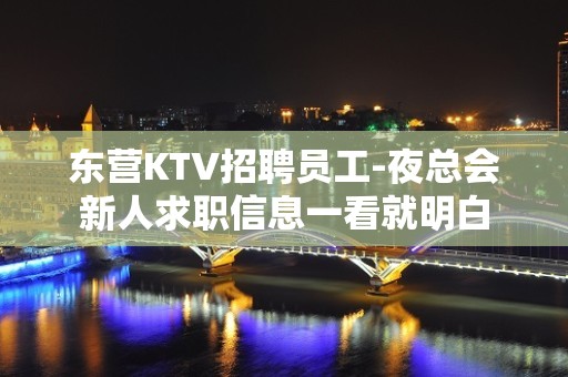 东营KTV招聘员工-夜总会新人求职信息一看就明白