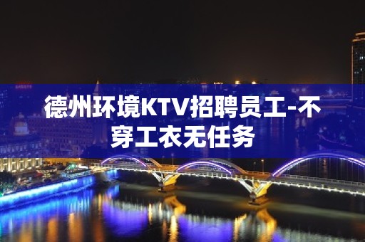 德州环境KTV招聘员工-不穿工衣无任务